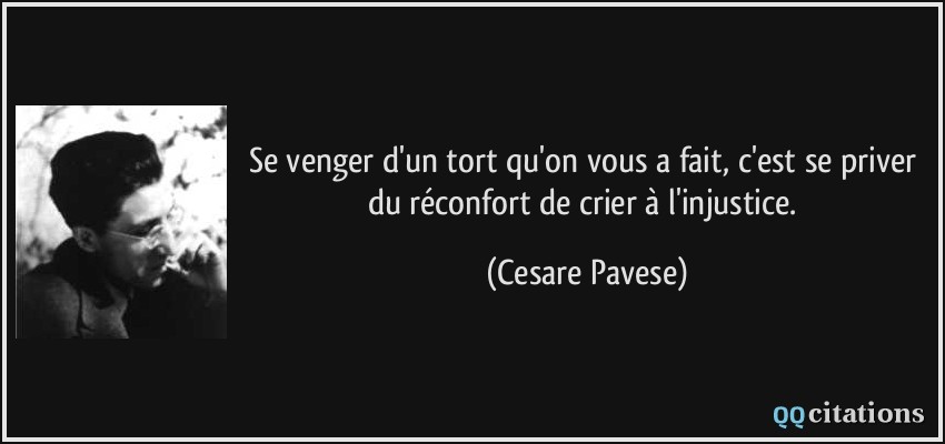 Se venger d'un tort qu'on vous a fait, c'est se priver du réconfort de crier à l'injustice.  - Cesare Pavese