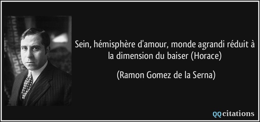 Sein, hémisphère d'amour, monde agrandi réduit à la dimension du baiser (Horace)  - Ramon Gomez de la Serna