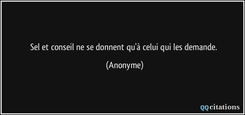 Sel et conseil ne se donnent qu'à celui qui les demande.  - Anonyme