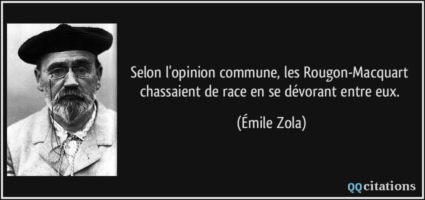Selon l'opinion commune, les Rougon-Macquart chassaient de race en se dévorant entre eux.  - Émile Zola