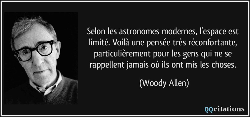 Selon les astronomes modernes, l'espace est limité. Voilà une pensée très réconfortante, particulièrement pour les gens qui ne se rappellent jamais où ils ont mis les choses.  - Woody Allen