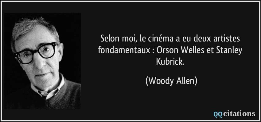 Selon moi, le cinéma a eu deux artistes fondamentaux : Orson Welles et Stanley Kubrick.  - Woody Allen