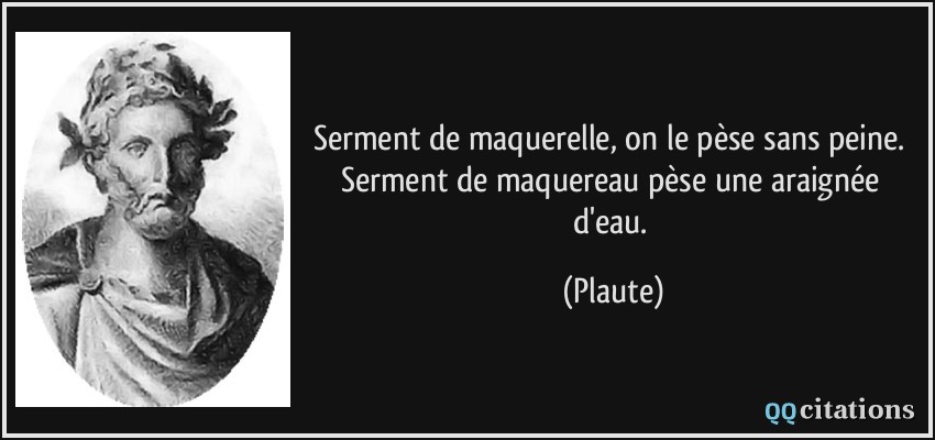 Serment de maquerelle, on le pèse sans peine. Serment de maquereau pèse une araignée d'eau.  - Plaute