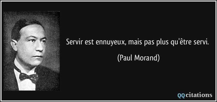 Servir est ennuyeux, mais pas plus qu'être servi.  - Paul Morand