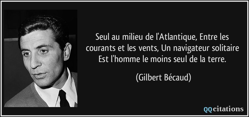 Seul au milieu de l'Atlantique, Entre les courants et les vents, Un navigateur solitaire Est l'homme le moins seul de la terre.  - Gilbert Bécaud