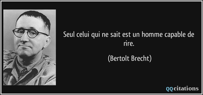 Seul celui qui ne sait est un homme capable de rire.  - Bertolt Brecht