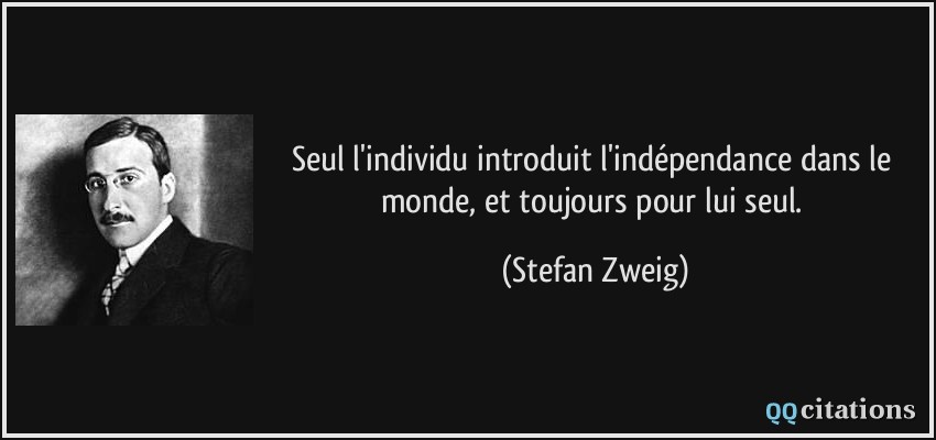 Seul l'individu introduit l'indépendance dans le monde, et toujours pour lui seul.  - Stefan Zweig