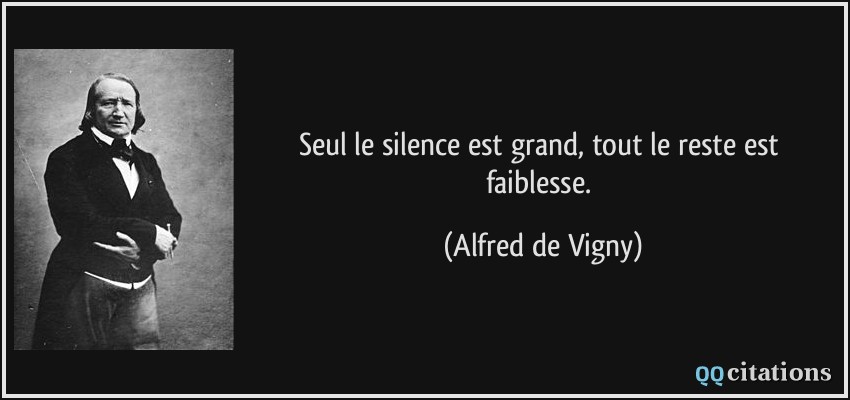 Seul le silence est grand, tout le reste est faiblesse.  - Alfred de Vigny