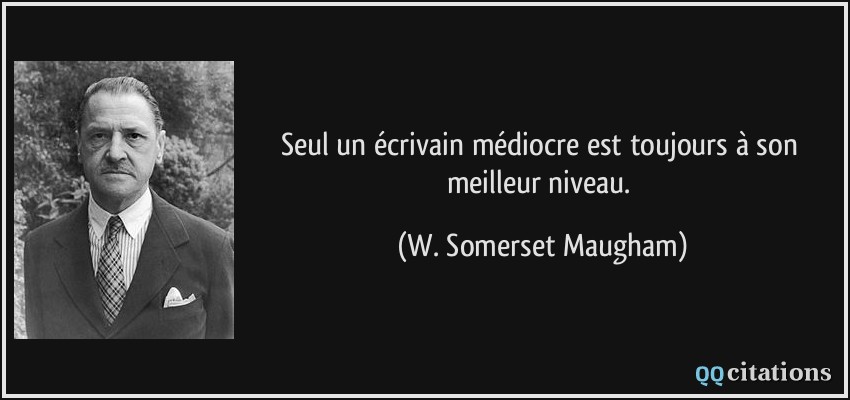 Seul un écrivain médiocre est toujours à son meilleur niveau.  - W. Somerset Maugham