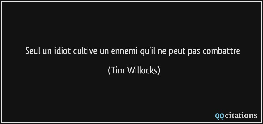 Seul un idiot cultive un ennemi qu'il ne peut pas combattre  - Tim Willocks