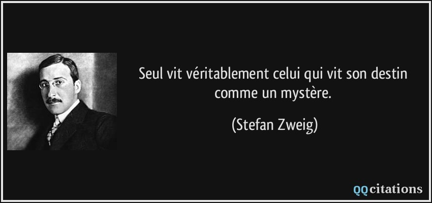 Seul vit véritablement celui qui vit son destin comme un mystère.  - Stefan Zweig