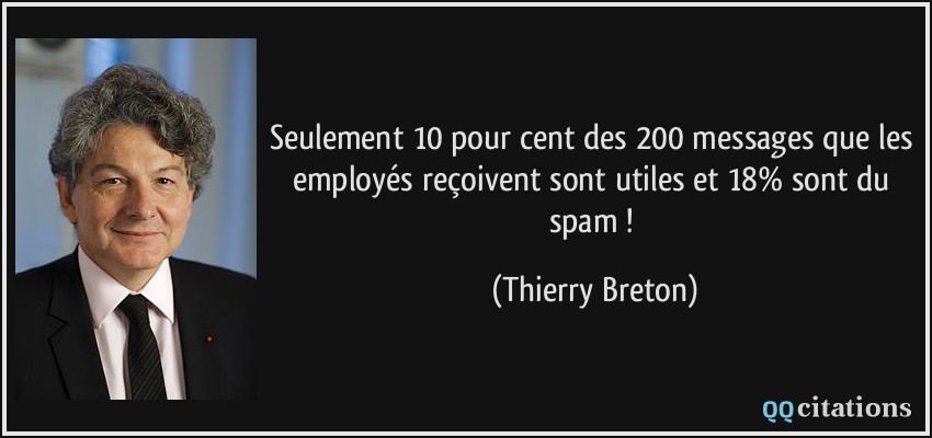 Seulement 10 pour cent des 200 messages que les employés reçoivent sont utiles et 18% sont du spam !  - Thierry Breton