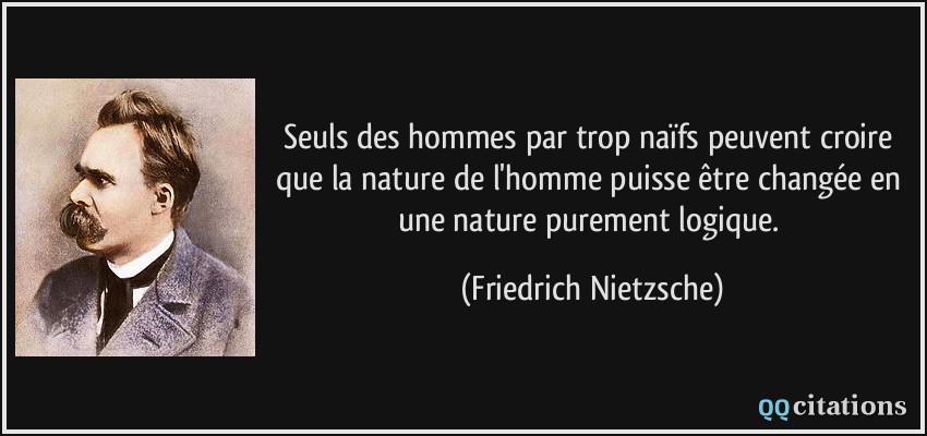 Seuls des hommes par trop naïfs peuvent croire que la nature de l'homme puisse être changée en une nature purement logique.  - Friedrich Nietzsche