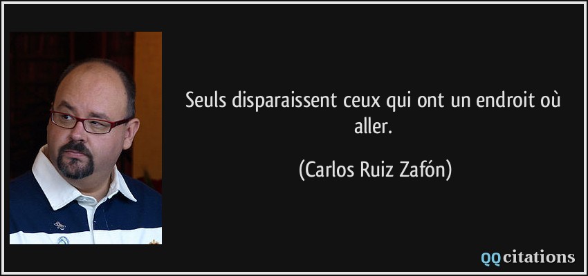 Seuls disparaissent ceux qui ont un endroit où aller.  - Carlos Ruiz Zafón