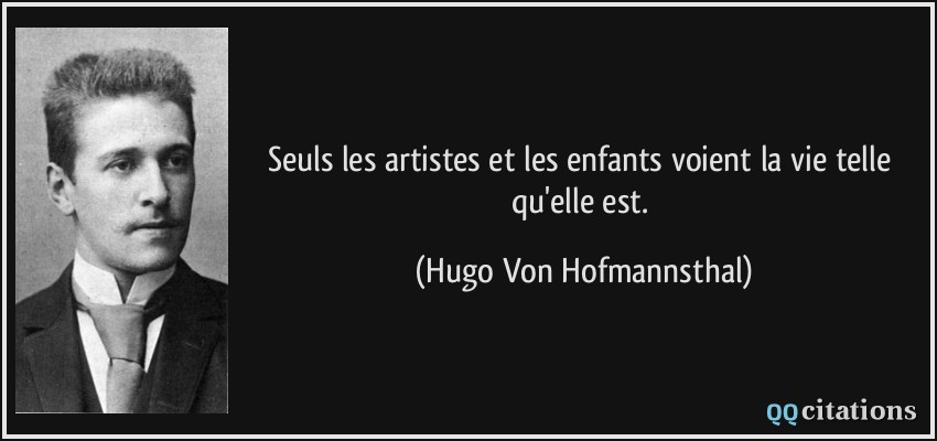 Seuls les artistes et les enfants voient la vie telle qu'elle est.  - Hugo Von Hofmannsthal