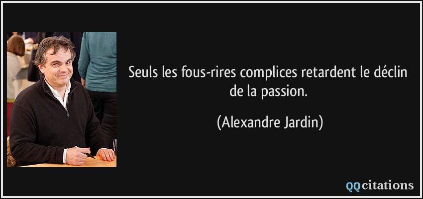 Seuls les fous-rires complices retardent le déclin de la passion.  - Alexandre Jardin