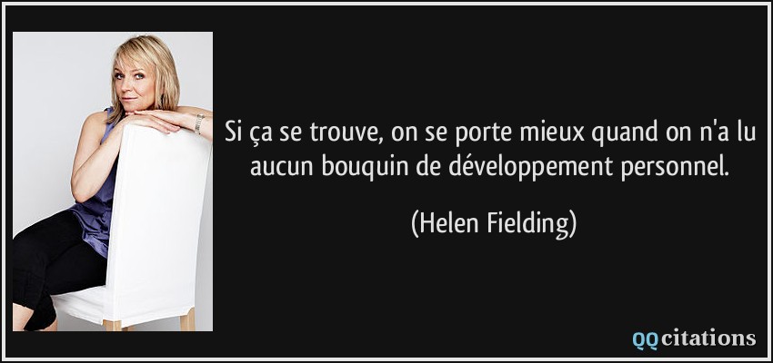 Si ça se trouve, on se porte mieux quand on n'a lu aucun bouquin de développement personnel.  - Helen Fielding