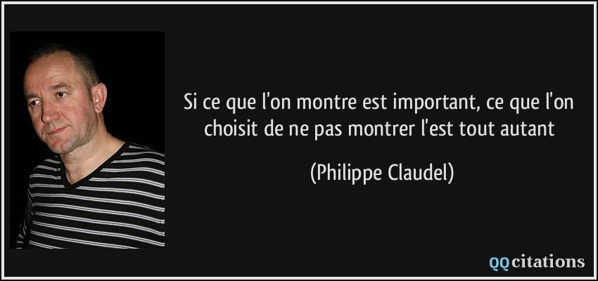 Si ce que l'on montre est important, ce que l'on choisit de ne pas montrer l'est tout autant  - Philippe Claudel