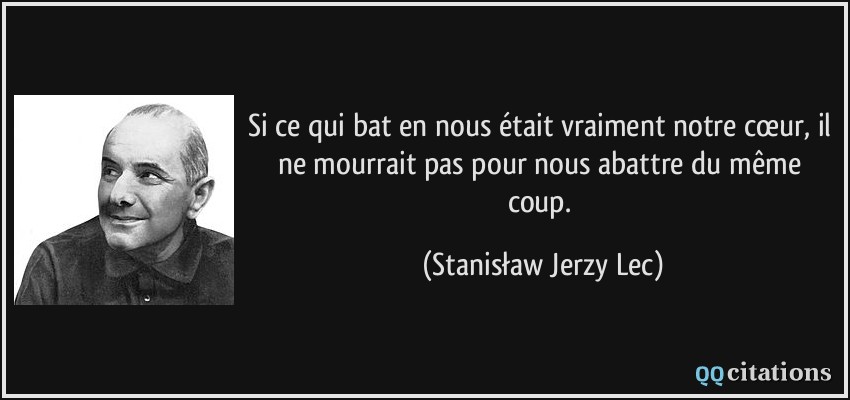 Si ce qui bat en nous était vraiment notre cœur, il ne mourrait pas pour nous abattre du même coup.  - Stanisław Jerzy Lec