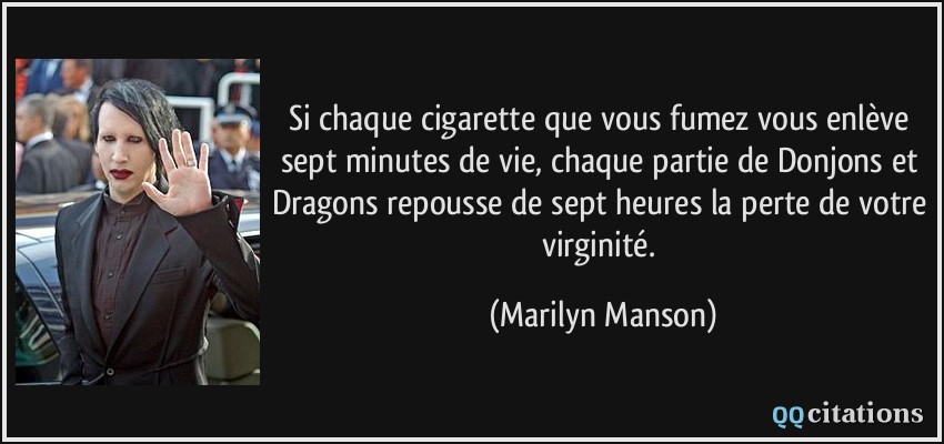 Si chaque cigarette que vous fumez vous enlève sept minutes de vie, chaque partie de Donjons et Dragons repousse de sept heures la perte de votre virginité.  - Marilyn Manson