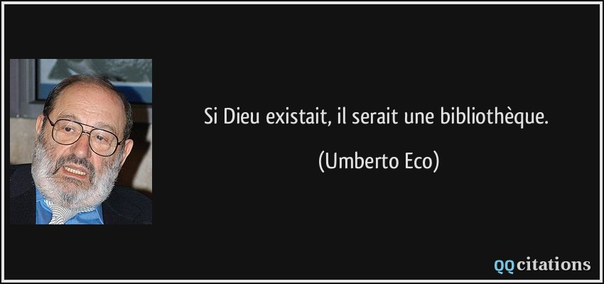 Si Dieu existait, il serait une bibliothèque.  - Umberto Eco