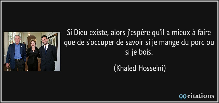 Si Dieu existe, alors j'espère qu'il a mieux à faire que de s'occuper de savoir si je mange du porc ou si je bois.  - Khaled Hosseini