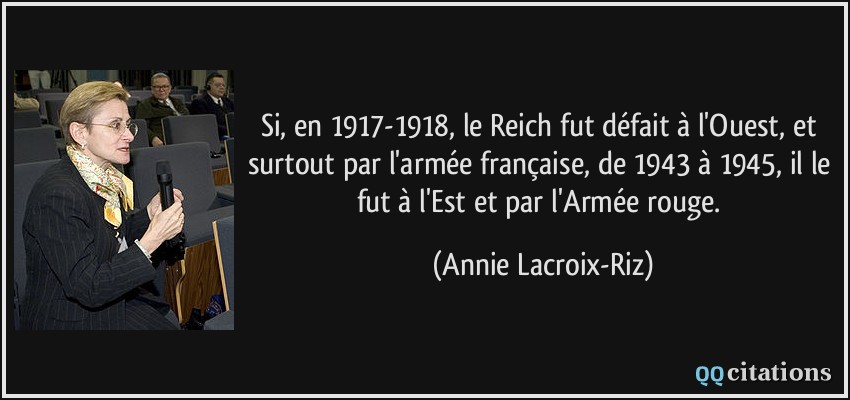 Si, en 1917-1918, le Reich fut défait à l'Ouest, et surtout par l'armée française, de 1943 à 1945, il le fut à l'Est et par l'Armée rouge.  - Annie Lacroix-Riz