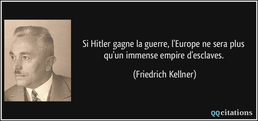 Si Hitler gagne la guerre, l'Europe ne sera plus qu'un immense empire d'esclaves.  - Friedrich Kellner