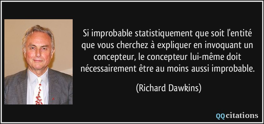 Si improbable statistiquement que soit l'entité que vous cherchez à expliquer en invoquant un concepteur, le concepteur lui-même doit nécessairement être au moins aussi improbable.  - Richard Dawkins