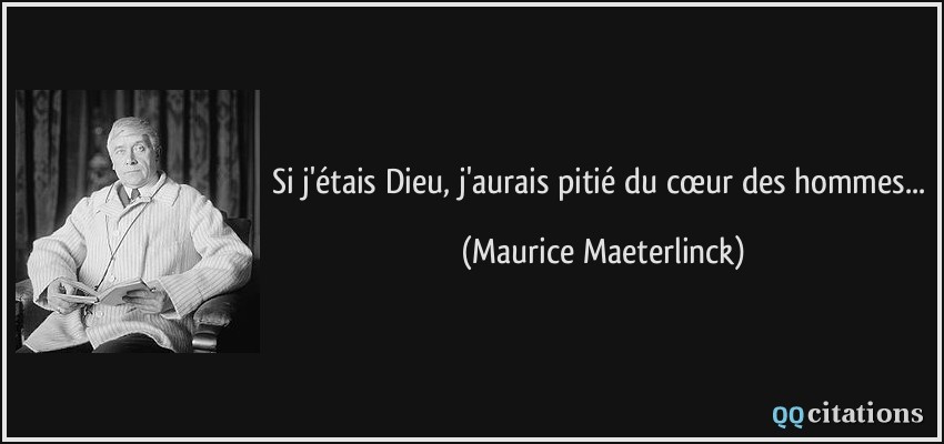 Si j'étais Dieu, j'aurais pitié du cœur des hommes...  - Maurice Maeterlinck