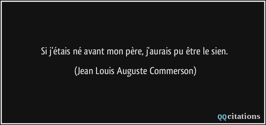 Si j'étais né avant mon père, j'aurais pu être le sien.  - Jean Louis Auguste Commerson