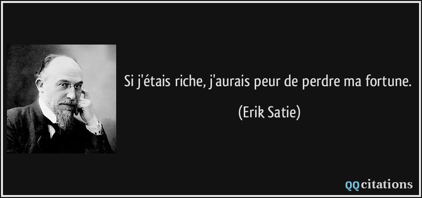 Si j'étais riche, j'aurais peur de perdre ma fortune.  - Erik Satie