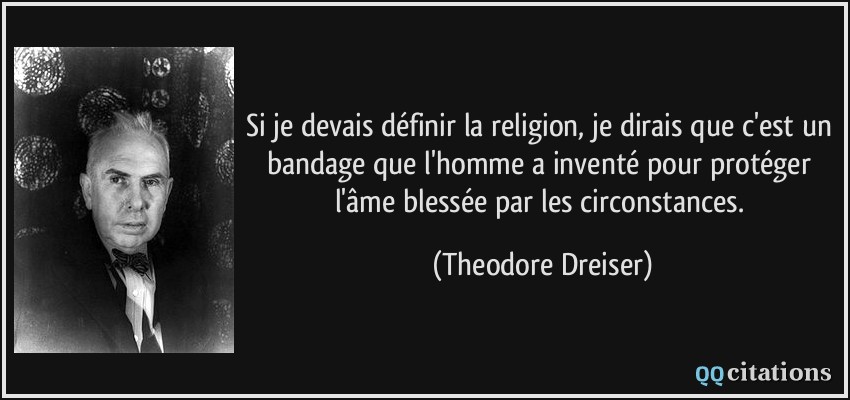 Si je devais définir la religion, je dirais que c'est un bandage que l'homme a inventé pour protéger l'âme blessée par les circonstances.  - Theodore Dreiser