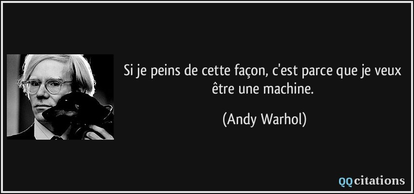 Si je peins de cette façon, c'est parce que je veux être une machine.  - Andy Warhol