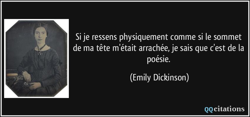 Si je ressens physiquement comme si le sommet de ma tête m'était arrachée, je sais que c'est de la poésie.  - Emily Dickinson