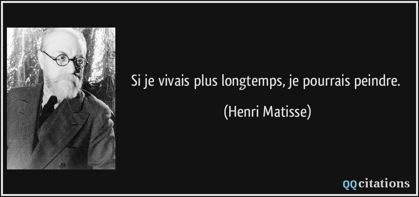 Si je vivais plus longtemps, je pourrais peindre.  - Henri Matisse