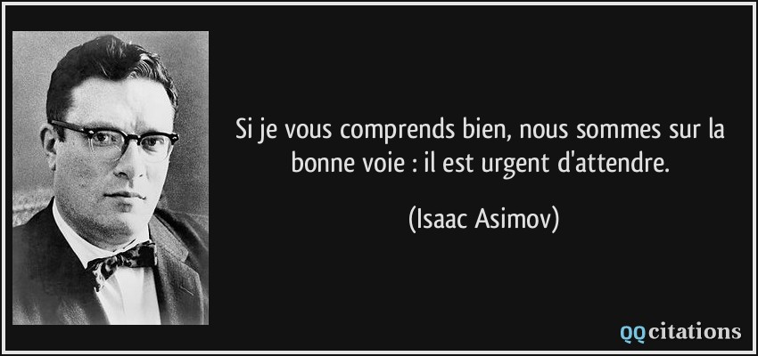 Si je vous comprends bien, nous sommes sur la bonne voie : il est urgent d'attendre.  - Isaac Asimov
