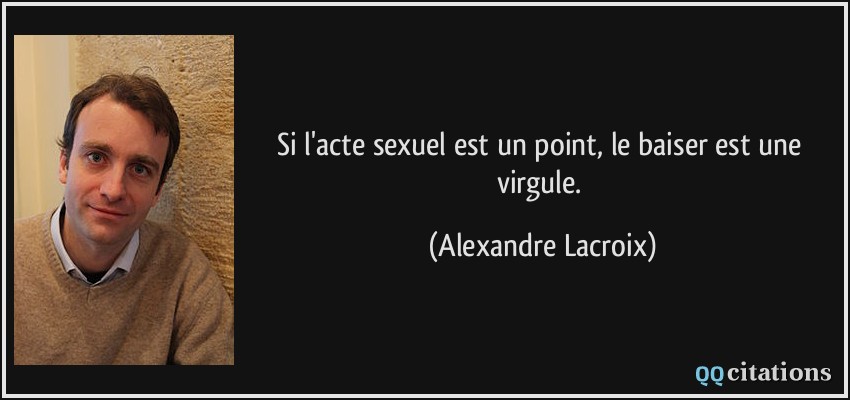 Si l'acte sexuel est un point, le baiser est une virgule.  - Alexandre Lacroix