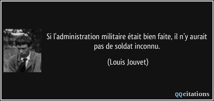 Si l'administration militaire était bien faite, il n'y aurait pas de soldat inconnu.  - Louis Jouvet