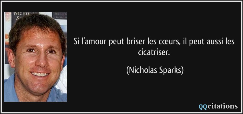 Si l'amour peut briser les cœurs, il peut aussi les cicatriser.  - Nicholas Sparks