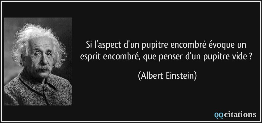 Si l'aspect d'un pupitre encombré évoque un esprit encombré, que penser d'un pupitre vide ?  - Albert Einstein