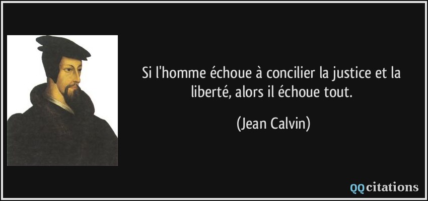 Si l'homme échoue à concilier la justice et la liberté, alors il échoue tout.  - Jean Calvin