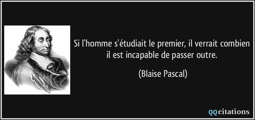 Si l'homme s'étudiait le premier, il verrait combien il est incapable de passer outre.  - Blaise Pascal