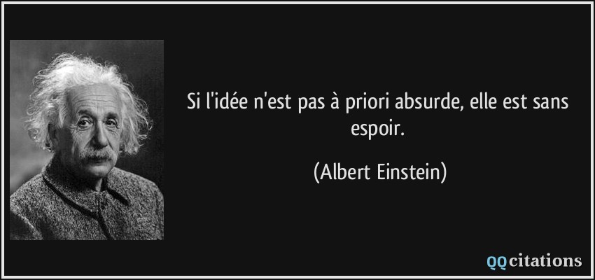 Si l'idée n'est pas à priori absurde, elle est sans espoir.  - Albert Einstein