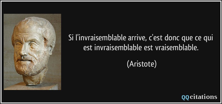 Si l'invraisemblable arrive, c'est donc que ce qui est invraisemblable est vraisemblable.  - Aristote