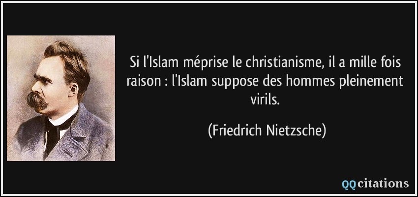 Si l'Islam méprise le christianisme, il a mille fois raison : l'Islam suppose des hommes pleinement virils.  - Friedrich Nietzsche