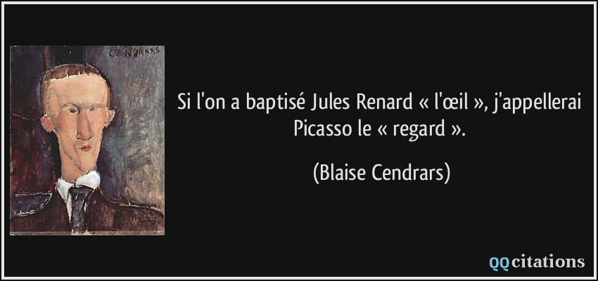 Si l'on a baptisé Jules Renard « l'œil », j'appellerai Picasso le « regard ».  - Blaise Cendrars