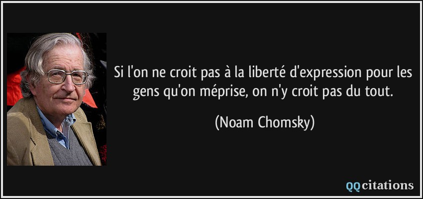 Si l'on ne croit pas à la liberté d'expression pour les gens qu'on méprise, on n'y croit pas du tout.  - Noam Chomsky