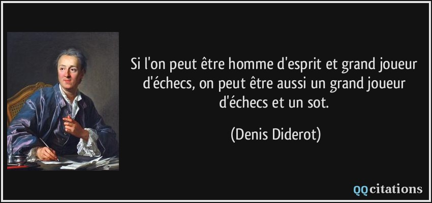 Si l'on peut être homme d'esprit et grand joueur d'échecs, on peut être aussi un grand joueur d'échecs et un sot.  - Denis Diderot