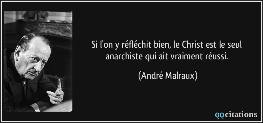 Si l'on y réfléchit bien, le Christ est le seul anarchiste qui ait vraiment réussi.  - André Malraux
